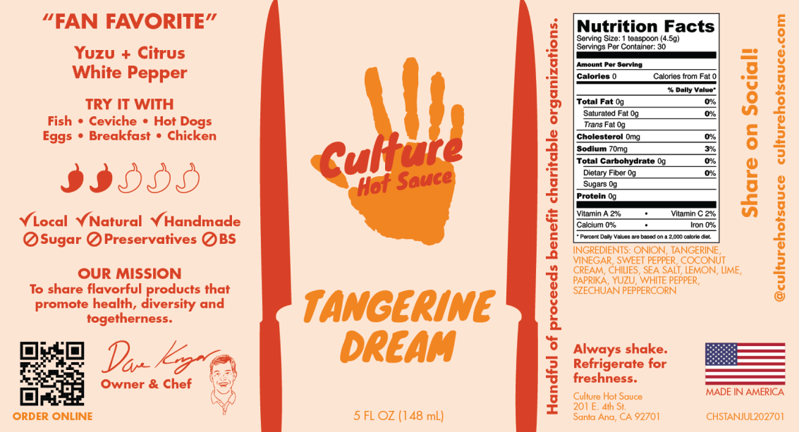 Tangerine Dream Culture Hot Sauce label– A bright tangerine citrus base with a hint of yuzu, sweet peppers, and silky coconut cream for a smooth, slightly sweet flavor profile. This vibrant sauce is perfect for those who crave a balanced blend of citrusy brightness and savory depth.
Ingredients: Onion, Tangerine, Vinegar, Sweet Pepper, Coconut Cream, Garden Peppers, Sea Salt, Lemon, Lime, Paprika, Yuzu, White Pepper, Szechuan Pepper
Pair: Eggs, ceviche, fish, breakfast, pork, hot dogs, quesadillas, chicken